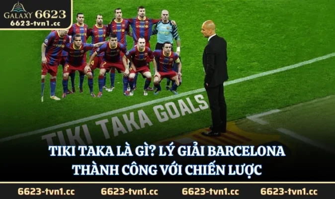 Tiki Taka Là Gì? Lý Giải Barcelona Thành Công Với Chiến Lược