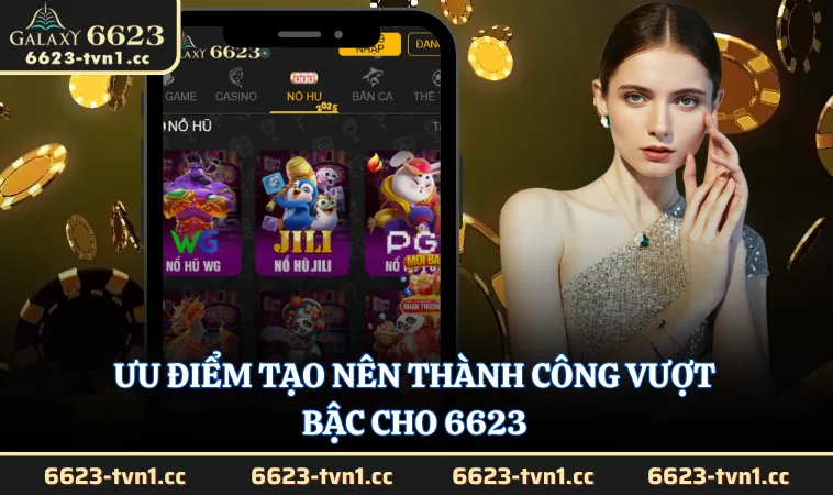 Ưu điểm tạo nên thành công vượt bậc cho 6623